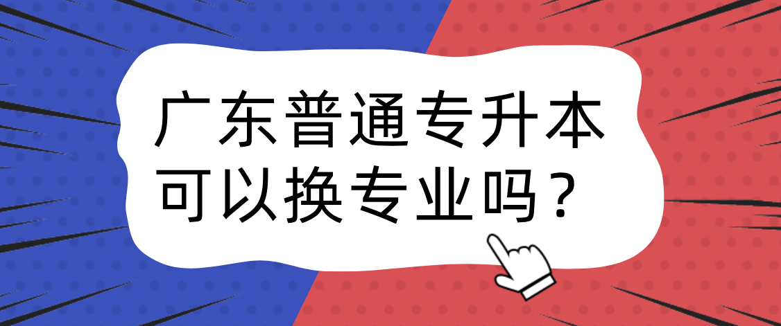 广东普通专升本(专插本)可以换专业吗? 广东普通专升本(专插本)可以换专业吗?
