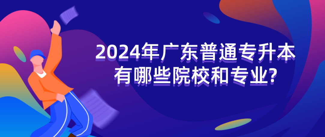 广东普通专升本（专插本）有哪些院校和专业?