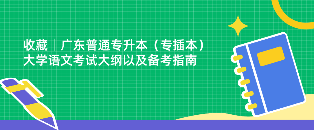 收藏│广东普通专升本（专插本）大学语文考试大纲以及备考指南