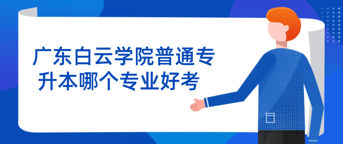 广东白云学院普通专升本哪个专业好考