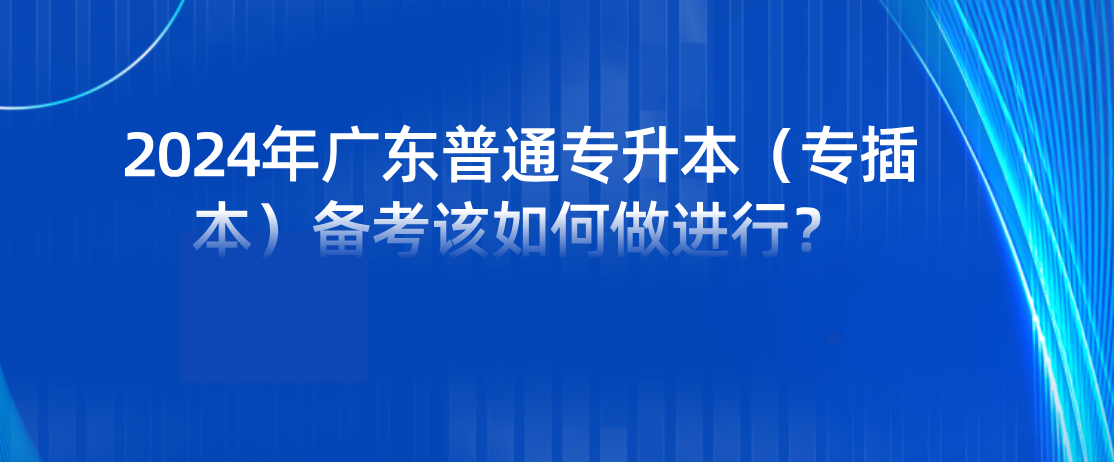 广东普通专升本（专插本）备考该如何做进行？