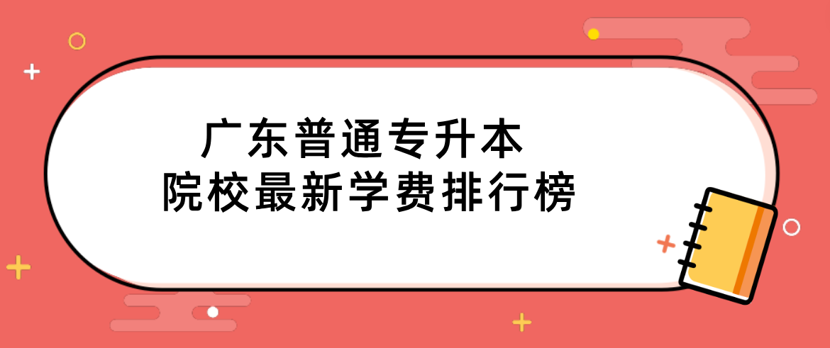 广东普通专升本(专插本)院校最新学费排行榜 广东普通专升本(专插本)院校最新学费排行榜