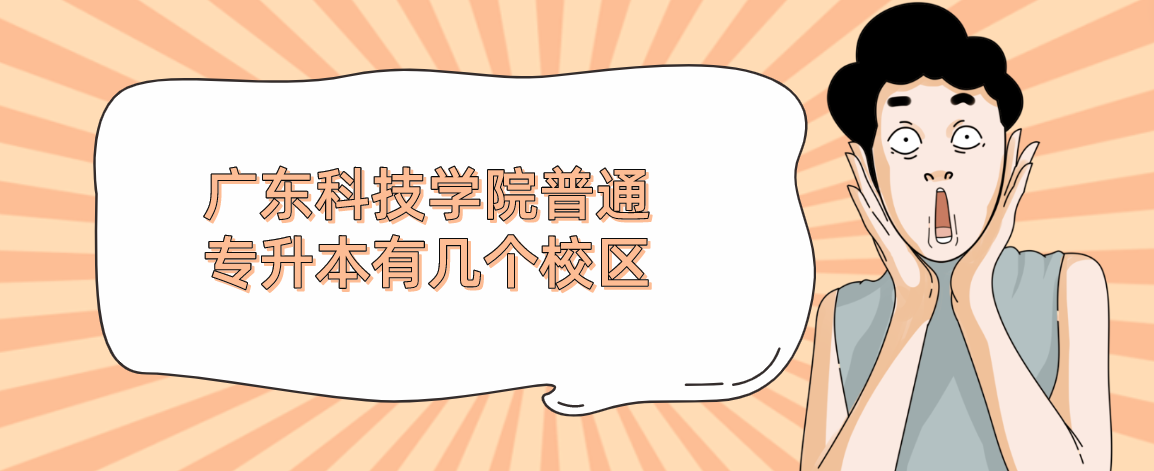 广东科技学院普通专升本有几个校区 广东科技学院普通专升本有几个校区