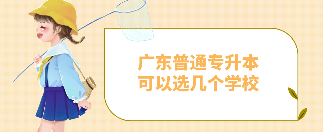 广东普通专升本（专插本）可以选几个学校