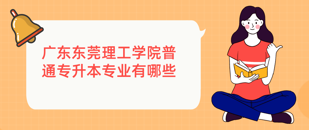 广东东莞理工学院普通专升本专业有哪些 广东东莞理工学院普通专升本专业有哪些