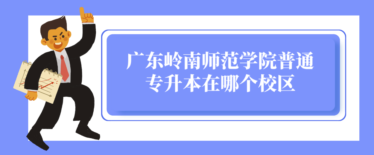广东岭南师范学院普通专升本在哪个校区 广东岭南师范学院普通专升本在哪个校区