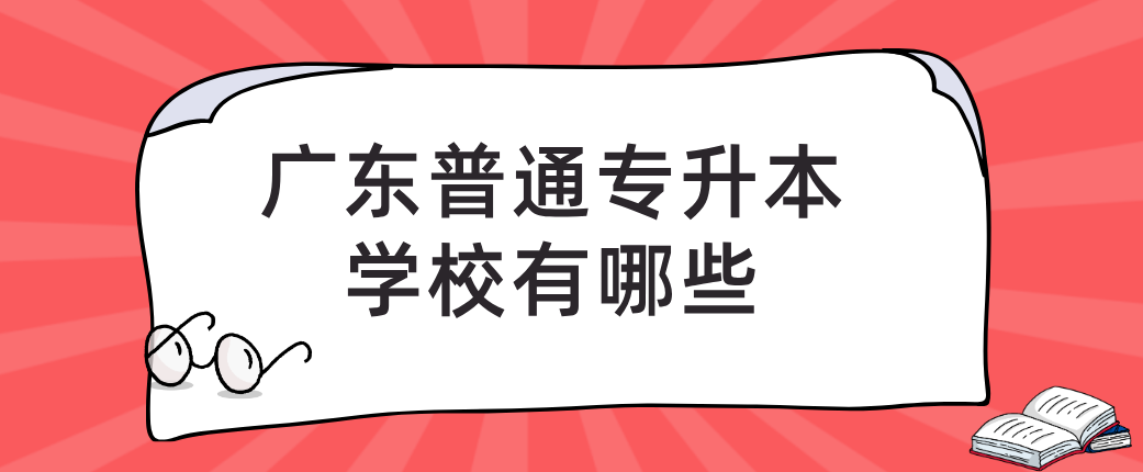 广东普通专升本(专插本)学校有哪些 广东普通专升本(专插本)学校有哪些