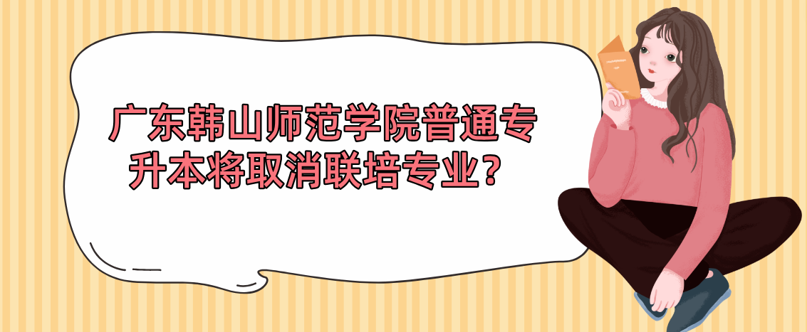 广东韩山师范学院普通专升本（专插本）将取消联培专业？