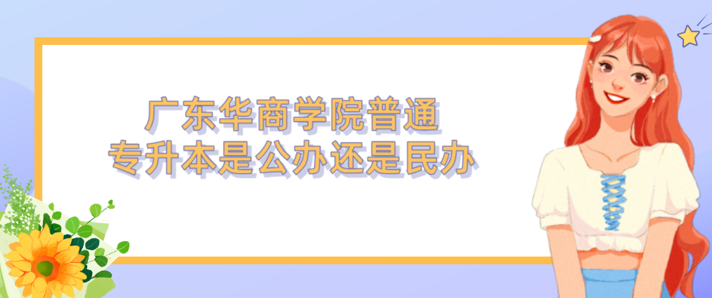 广东华商学院普通专升本是公办还是民办 广东华商学院普通专升本是公办还是民办