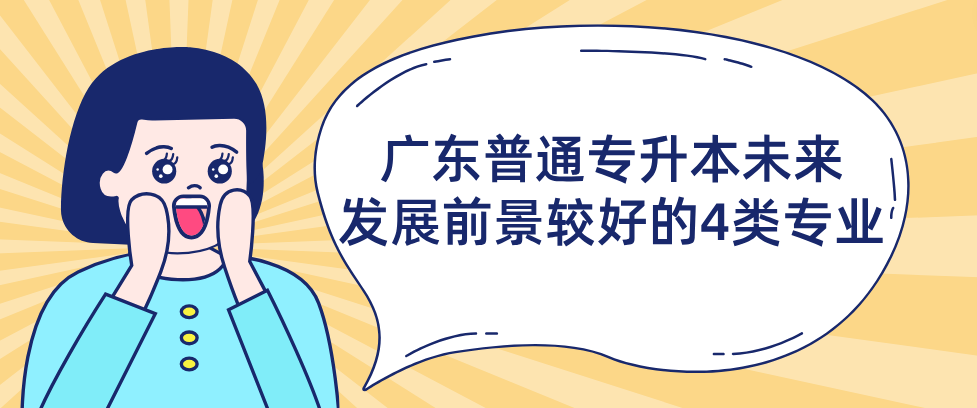 广东普通专升本（专插本）未来发展前景较好的4类专业
