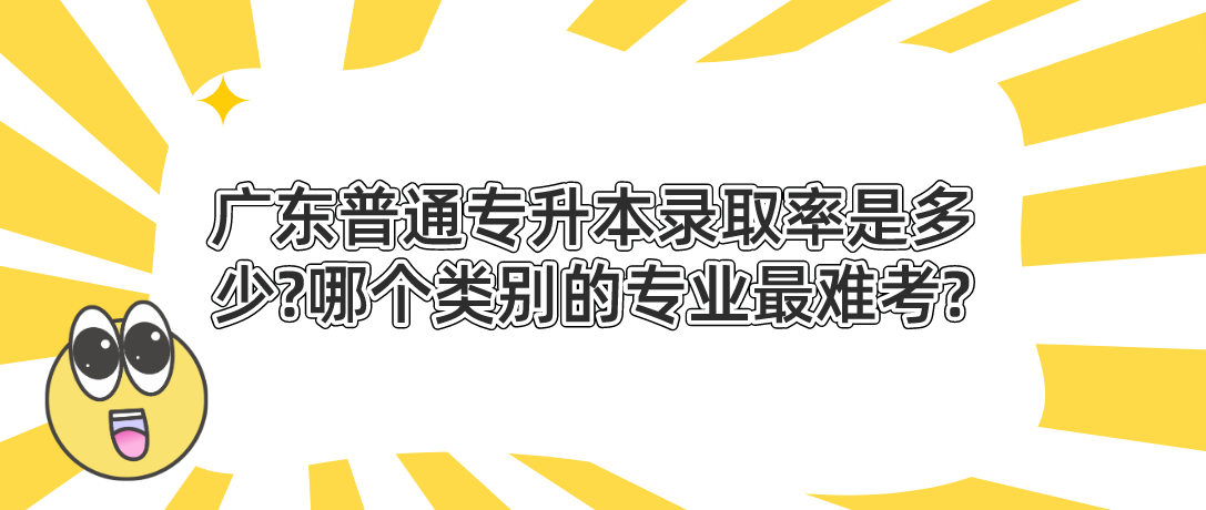 广东普通专升本（专插本）录取率是多少?哪个类别的专业最难考?