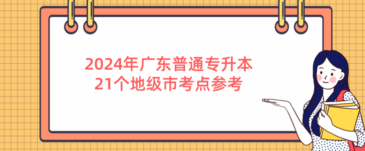 广东普通专升本(专插本)21个地级市考点参考 广东普通专升本(专插本)21个地级市考点参考