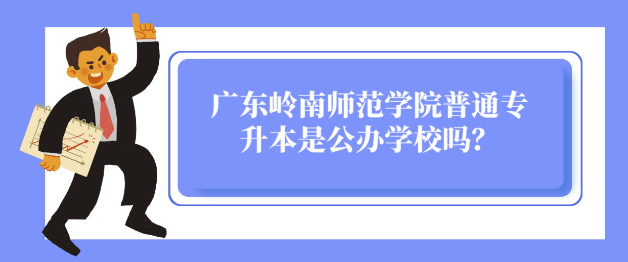 广东岭南师范学院普通专升本是公办学校吗？