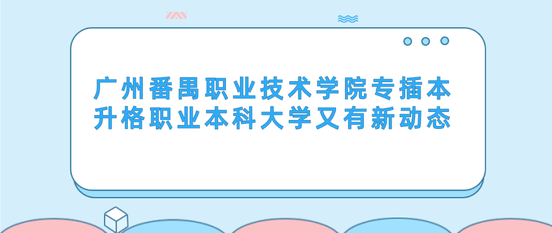 广州番禺职业技术学院专插本升格职业本科大学又有新动态