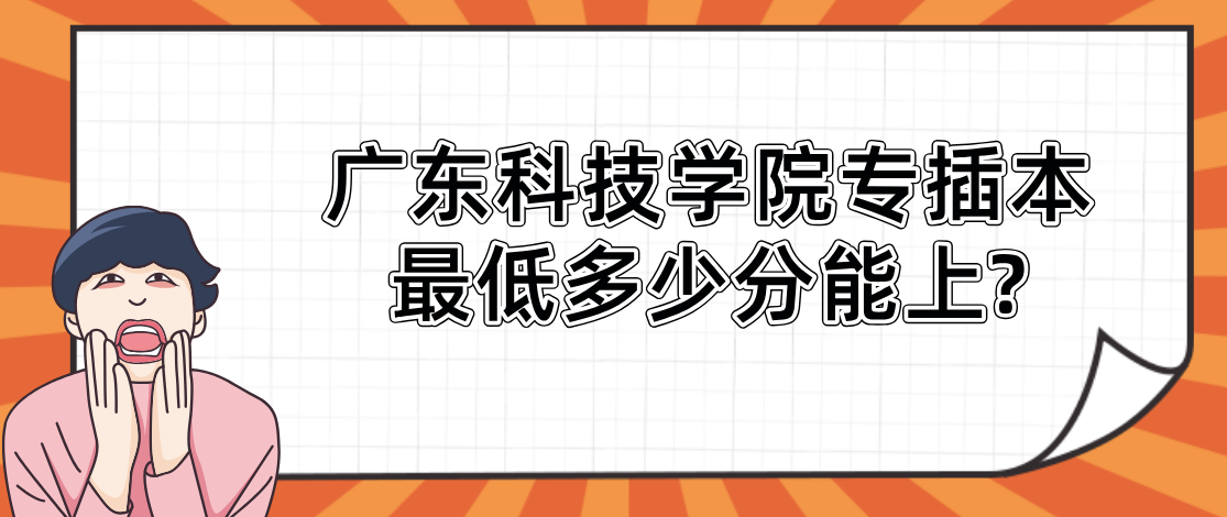 广东科技学院专插本最低多少分能上?