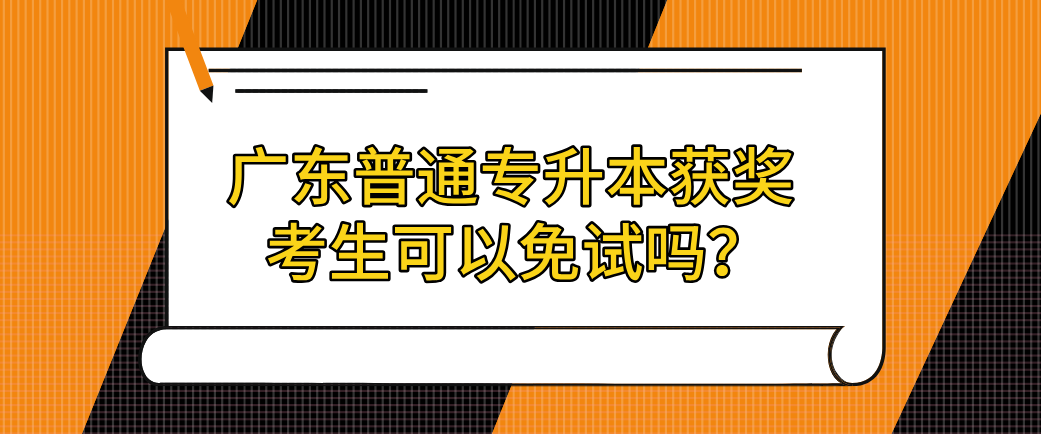 广东普通专升本获奖考生可以免试吗? 广东普通专升本获奖考生可以免试吗?