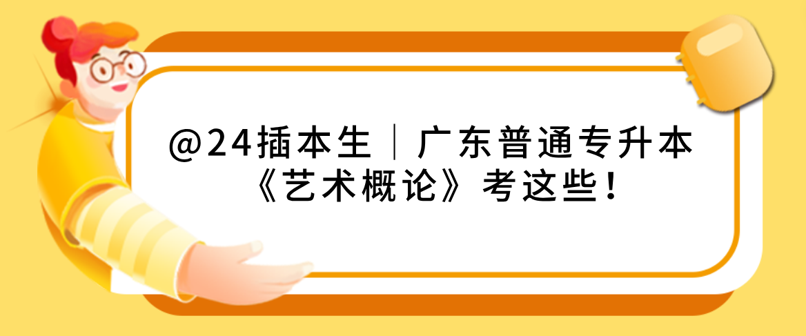 @24插本生│广东普通专升本（专插本）《艺术概论》考这些！