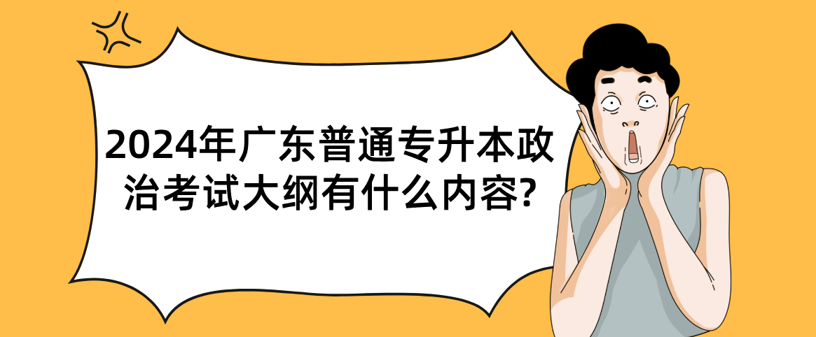 广东普通专升本(专插本)政治考试大纲有什么内容? 广东普通专升本(专插本)政治考试大纲有什么内容?