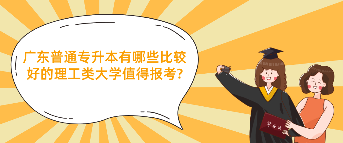广东普通专升本(专插本)有哪些比较好的理工类大学值得报考? 广东普通专升本(专插本)有哪些比较好的理工类大学值得报考?