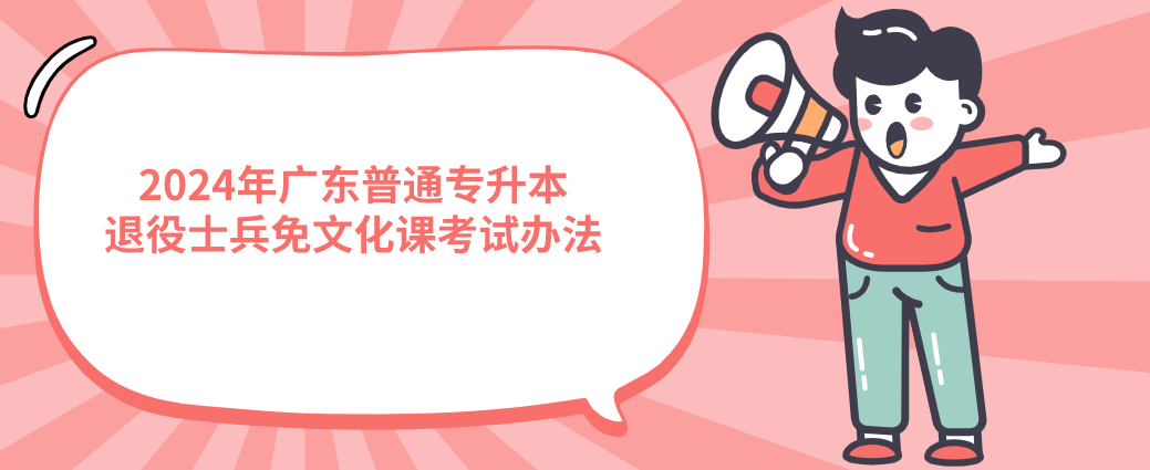 广东普通专升本(专插本)退役士兵免文化课考试办法 广东普通专升本(专插本)退役士兵免文化课考试办法