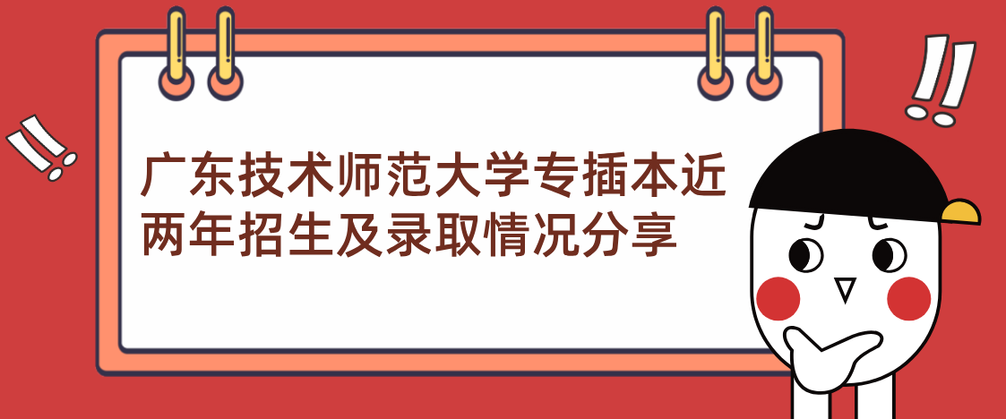 广东技术师范大学专插本近两年招生及录取情况分享 广东技术师范大学专插本近两年招生及录取情况分享