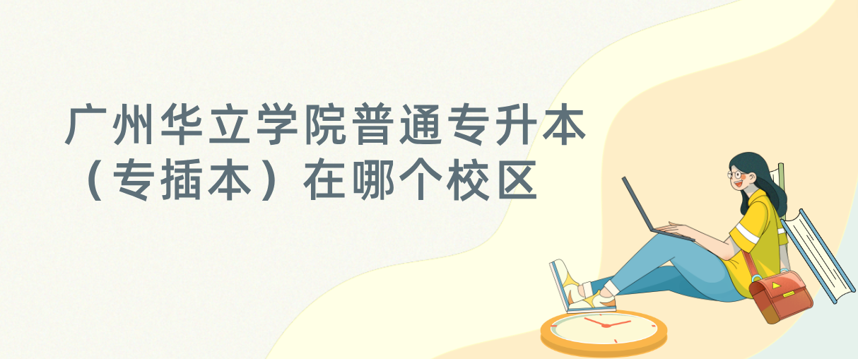 广州华立学院普通专升本（专插本）在哪个校区