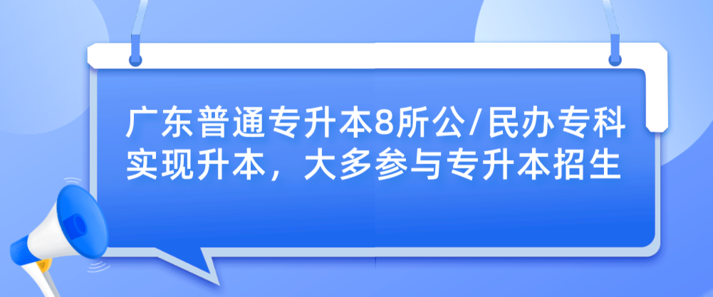 广东普通专升本8所公/民办专科实现升本，大多参与专升本招生