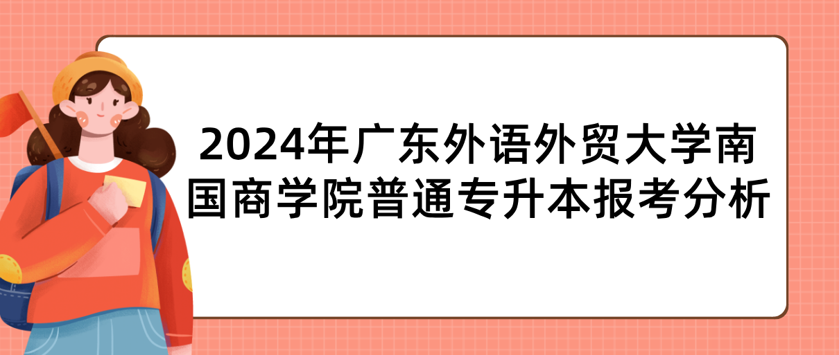 广东外语外贸大学南国商学院普通专升本（专插本）报考分析