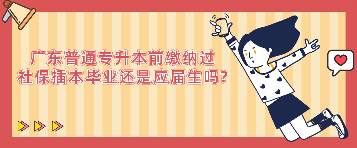 广东普通专升本前缴纳过社保，插本毕业还是应届生吗?