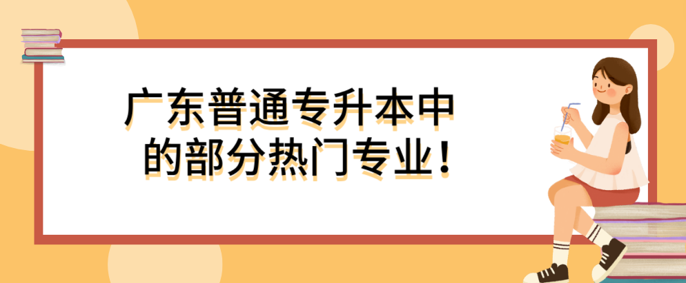 广东普通专升本（专插本）中的部分热门专业！