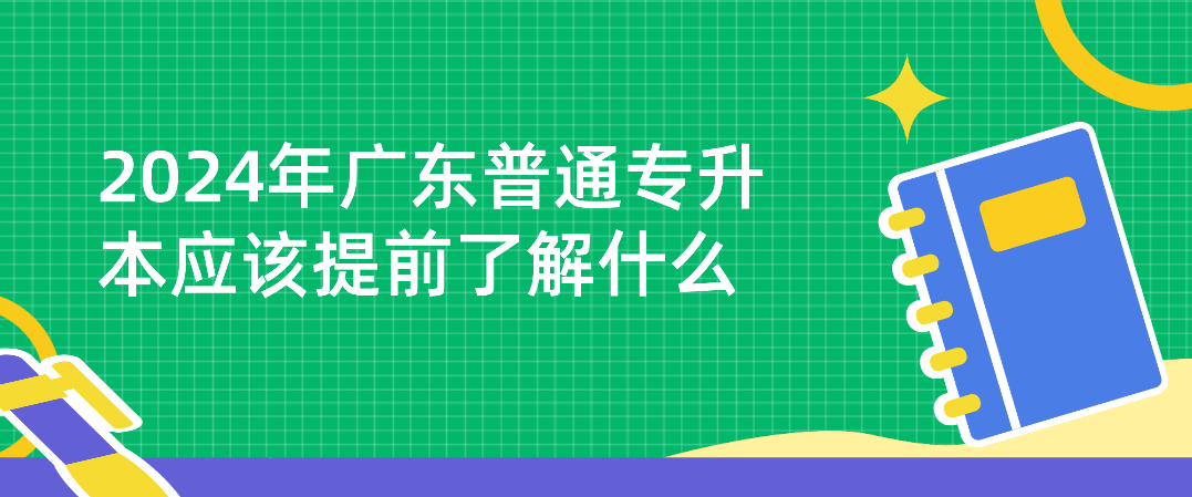 广东普通专升本应该提前了解什么