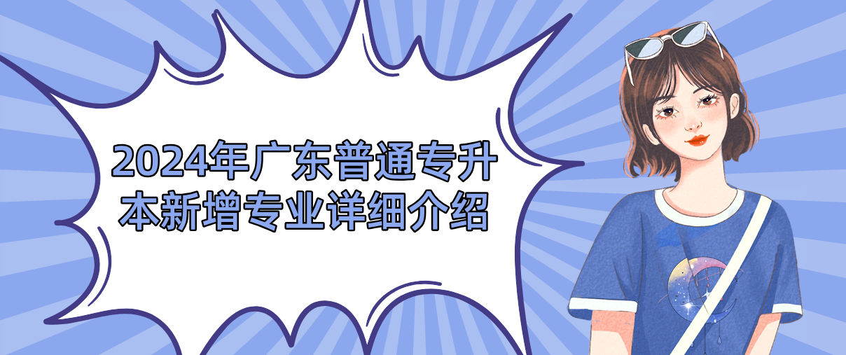 广东普通专升本(专插本)新增专业详细介绍 广东普通专升本(专插本)新增专业详细介绍