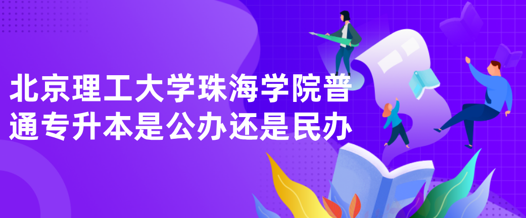 北京理工大学珠海学院普通专升本是公办还是民办