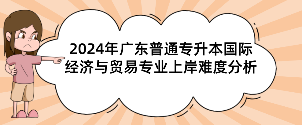 广东普通专升本（专插本）国际经济与贸易专业上岸难度分析