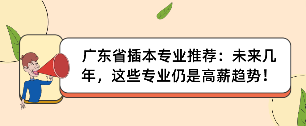 广东省专插本专业推荐：未来几年，这些专业仍是高薪趋势！
