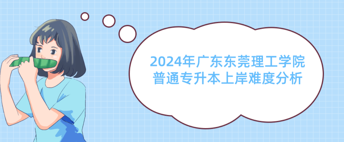 广东东莞理工学院普通专升本上岸难度分析 广东东莞理工学院普通专升本上岸难度分析