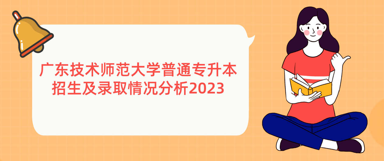 广东技术师范大学普通专升本(专插本)招生及录取情况分析2023 广东技术师范大学普通专升本(专插本)招生及录取情况分析2023