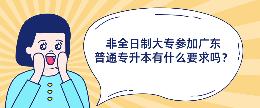 非全日制大专参加广东普通专升本（专插本）有什么要求吗？