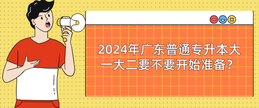 广东普通专升本(专插本)大一大二要不要开始准备? 广东普通专升本(专插本)大一大二要不要开始准备?