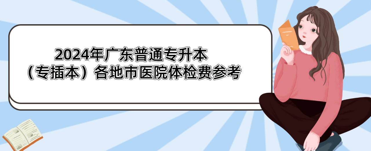 广东普通专升本(专插本)各地市医院体检费参考 广东普通专升本(专插本)各地市医院体检费参考