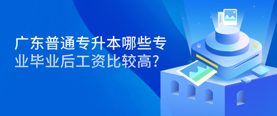 广东普通专升本哪些专业毕业后工资比较高?