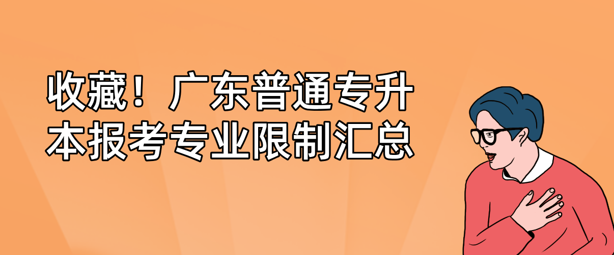 收藏!广东普通专升本(专插本)报考专业限制汇总 收藏!广东普通专升本(专插本)报考专业限制汇总