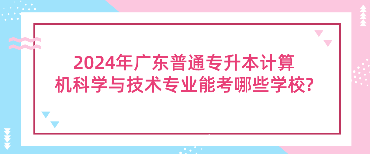 广东普通专升本(专插本)计算机科学与技术专业能考哪些学校? 广东普通专升本(专插本)计算机科学与技术专业能考哪些学校?