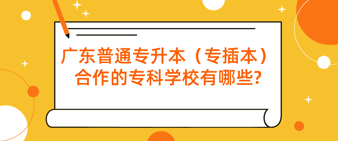 广东普通专升本（专插本）合作的专科学校有哪些?