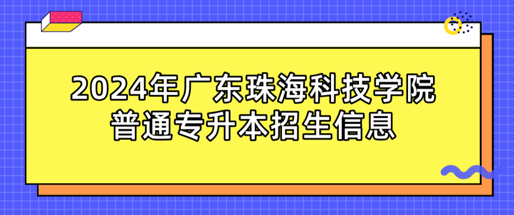 广东珠海科技学院普通专升本招生信息 广东珠海科技学院普通专升本招生信息