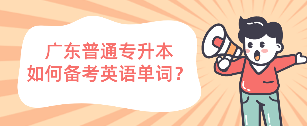 广东普通专升本（专插本）如何备考英语单词？