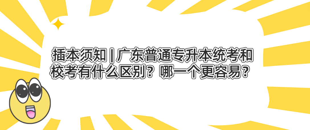 插本须知 | 广东普通专升本（专插本）统考和校考有什么区别？哪一个更容易？
