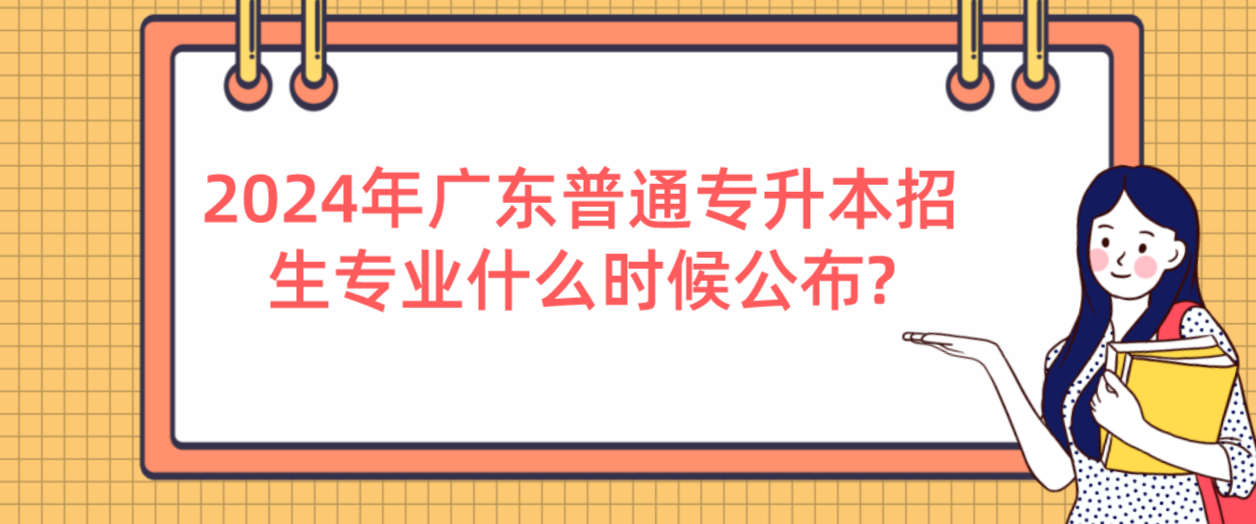 广东普通专升本招生专业什么时候公布? 广东普通专升本招生专业什么时候公布?