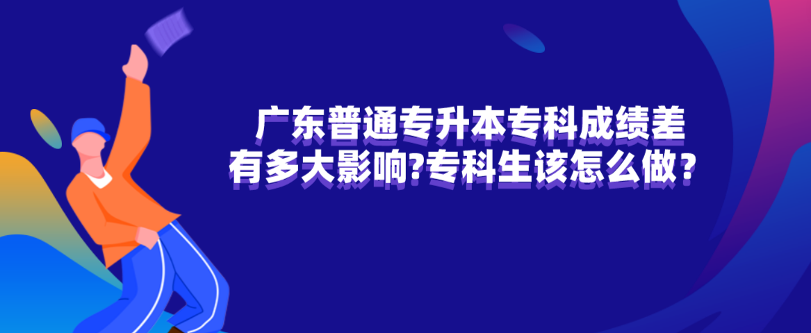 广东普通专升本（专插本）专科成绩差有多大影响?专科生该怎么做？