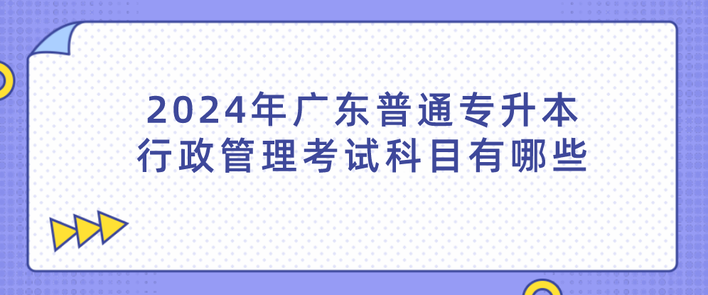 广东普通专升本行政管理考试科目有哪些 广东普通专升本行政管理考试科目有哪些